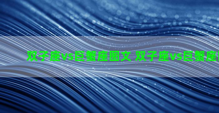 双子座vs巨蟹座图文 双子座vs巨蟹座图文图片